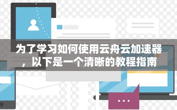 为了学习如何使用云舟云加速器,以下是一个清晰的教程指南