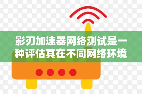 影刃加速器网络测试是一种评估其在不同网络环境下的性能表现的方法。以下是详细的步骤指南