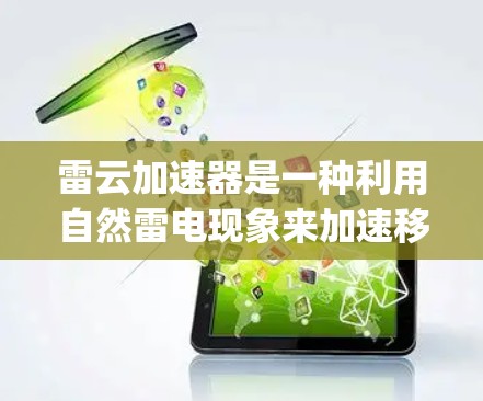 雷云加速器是一种利用自然雷电现象来加速移动设备的技术,通过 charged particles(带电粒子)的相互作用实现设备的加速。以下是对雷云加速器的详细总结