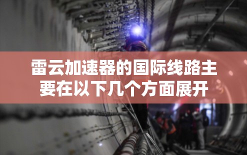 雷云加速器的国际线路主要在以下几个方面展开