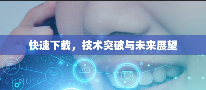 快速下载,技术突破与未来展望