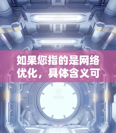 如果您指的是网络优化,具体含义可能与您所描述的电商平台的网络优化有关。如果您想了解如何优化电商网络或电商平台的性能,可以参考以下内容