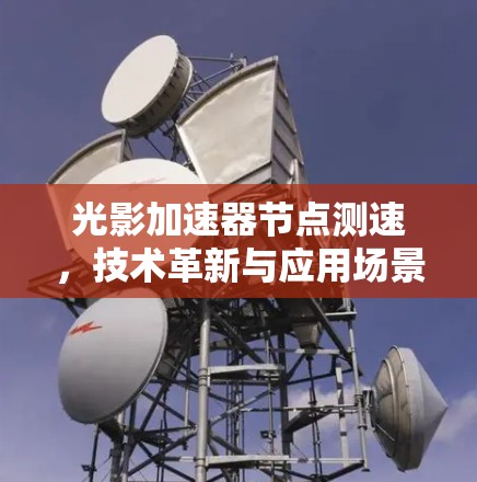 光影加速器节点测速,技术革新与应用场景解析