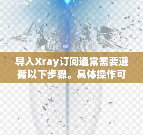 导入Xray订阅通常需要遵循以下步骤。具体操作可能因平台而异，但以下是一般指导方针