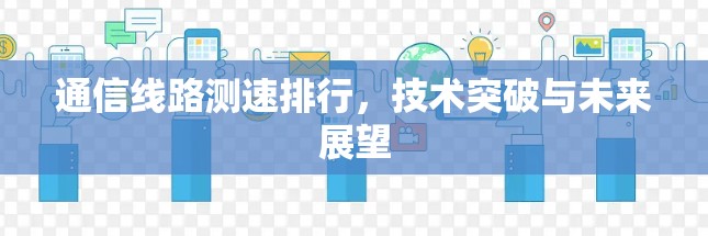 通信线路测速排行,技术突破与未来展望