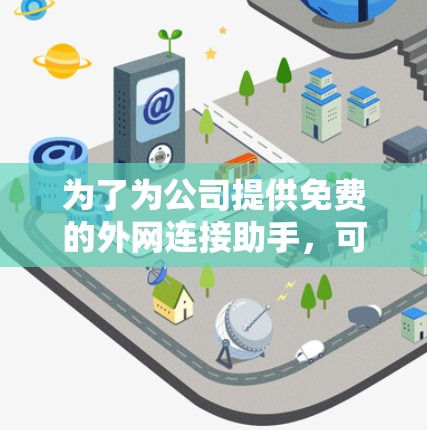 为了为公司提供免费的外网连接助手,可以按照以下步骤进行