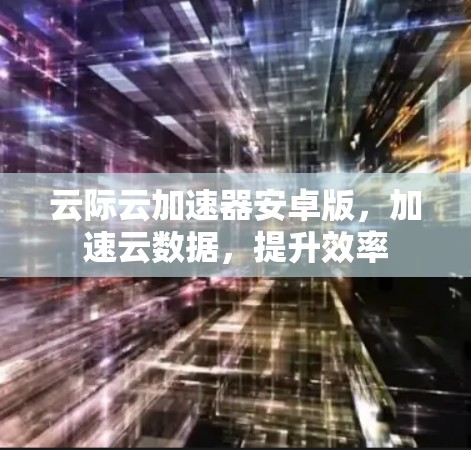 云际云加速器安卓版，加速云数据，提升效率