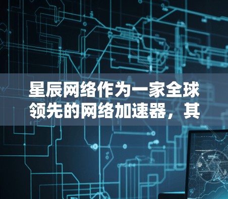 星辰网络作为一家全球领先的网络加速器,其全球节点主要分布在多个主要国家和地区,为用户提供高效、稳定、可靠的网络连接。以下是星辰网络在全球的主要节点分布情况
