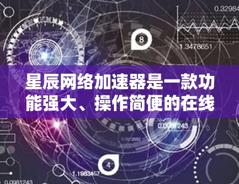 星辰网络加速器是一款功能强大、操作简便的在线加速器,旨在帮助用户提升视频、音乐和文件下载的体验。以下是对星辰网络加速器的评测