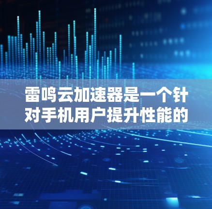 雷鸣云加速器是一个针对手机用户提升性能的加速工具,提供多种加速模式,包括异步模式和同步模式,帮助用户在处理多任务时提升效率。以下是关于雷鸣云加速器的详细介绍