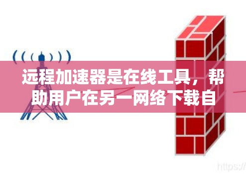 远程加速器是在线工具,帮助用户在另一网络下载自己本地存储的文件,简化了文件下载的流程。以下是一步步的指南,帮助你顺利使用远程加速器