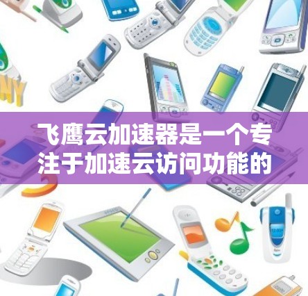 飞鹰云加速器是一个专注于加速云访问功能的工具,旨在为用户提供高效的云加速解决方案。以下是对飞鹰云加速器最新版的详细介绍