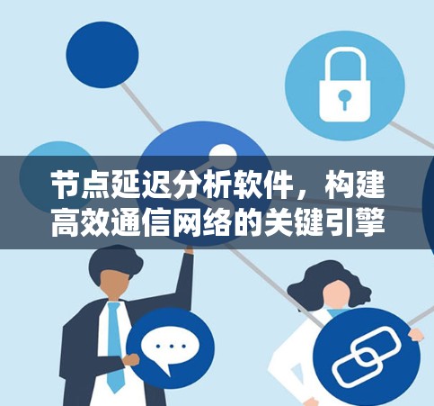 节点延迟分析软件,构建高效通信网络的关键引擎