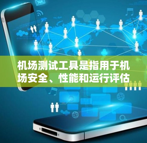 机场测试工具是指用于机场安全、性能和运行评估的设备和仪器。这些工具通常用于评估机场的结构、设备的维护、飞机滑翔性能以及人员安全等。以下是机场测试工具的一些常见类型和用途