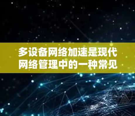 多设备网络加速是现代网络管理中的一种常见功能,通常用于提升数据传输的速度。以下是关于多设备网络加速的常见问题和解决方案