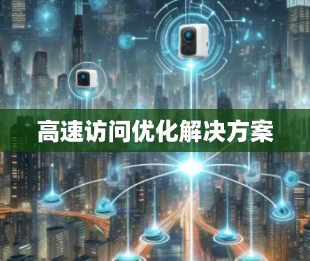 高速访问优化解决方案