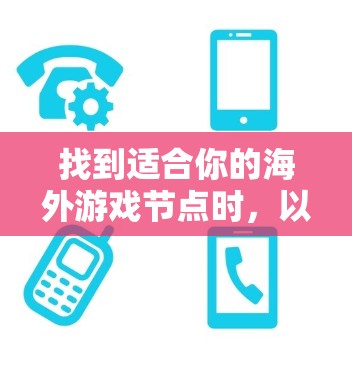 找到适合你的海外游戏节点时,以下是一些推荐的平台和类型,帮助你更轻松地探索世界