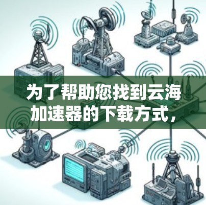 为了帮助您找到云海加速器的下载方式,以下是详细的步骤