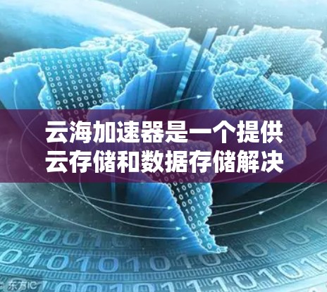 云海加速器是一个提供云存储和数据存储解决方案的企业,主要集中在台湾地区。以下是关于云海加速器的详细信息