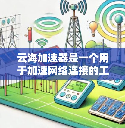 云海加速器是一个用于加速网络连接的工具,旨在提高数据传输的速度。以下是使用云海加速器的详细教程步骤