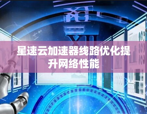星速云加速器线路优化提升网络性能