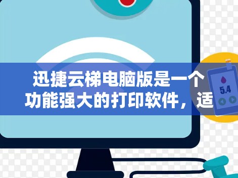 迅捷云梯电脑版是一个功能强大的打印软件，适合需要快速和高效的打印需求。以下是详细的使用指南和建议