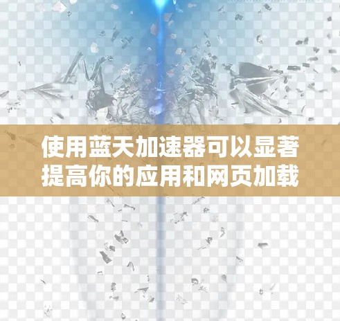 使用蓝天加速器可以显著提高你的应用和网页加载速度,以下是使用蓝天加速器的步骤说明