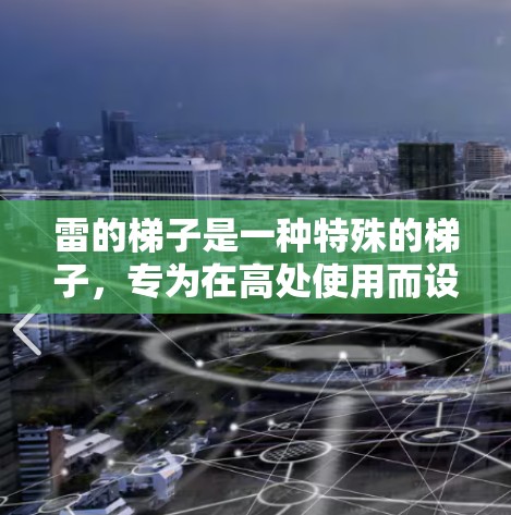 雷的梯子是一种特殊的梯子,专为在高处使用而设计,通常用于在建筑物内使用,如高塔或塔楼,以确保安全和稳定性。以下是关于雷的梯子的使用指南的详细信息