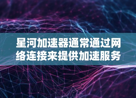 星河加速器通常通过网络连接来提供加速服务,支持本地连接和互联网连接。以下是详细的步骤和信息