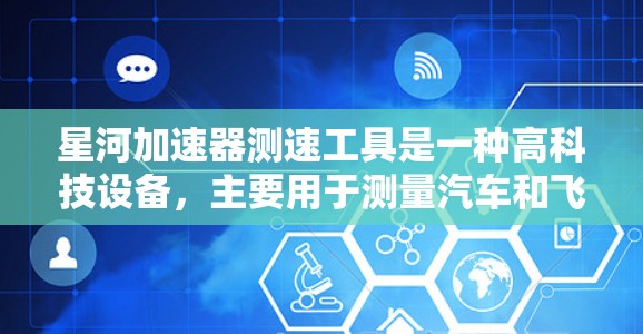 星河加速器测速工具是一种高科技设备,主要用于测量汽车和飞机的加速度、速度和稳定性。它具备多种功能和参数,适合道路行驶和军事空对空测试。以下是详细的总结