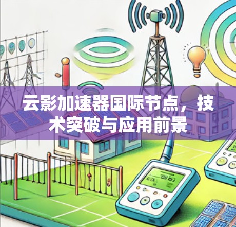 云影加速器国际节点,技术突破与应用前景
