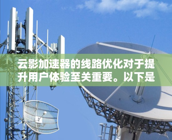 云影加速器的线路优化对于提升用户体验至关重要。以下是一些可能的优化建议,帮助您优化云影加速器的网络连接 云影加速器的线路优化对于提升用户体验至关重要。以下是一些可能的优化建议,帮助您优化云影加速器的网络连接