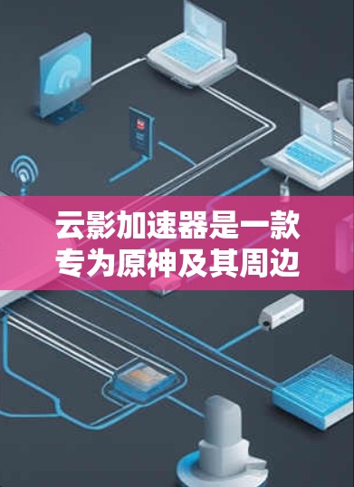 云影加速器是一款专为原神及其周边游戏设计的加速工具,旨在帮助玩家在提升游戏性能的同时,减少资源消耗和游戏体验的降低。以下是关于这款工具的评测 云影加速器是一款专为原神及其周边游戏设计的加速工具,旨在帮助玩家在提升游戏性能的同时,减少资源消耗和游戏体验的降低。以下是关于这款工具的评测