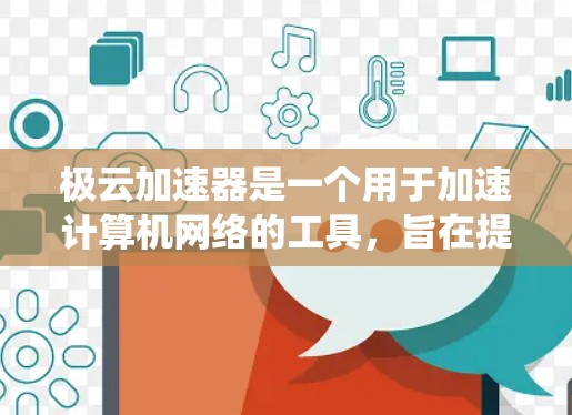 极云加速器是一个用于加速计算机网络的工具,旨在提高连接速度和减少延迟。以下是一个系统化的指南,帮助您全面了解和使用极云加速器