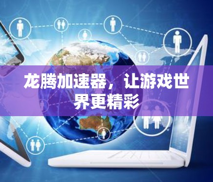 龙腾加速器,让游戏世界更精彩