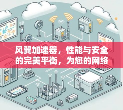 风翼加速器,性能与安全的完美平衡,为您的网络加速之路保驾护航!