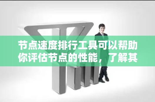 节点速度排行工具可以帮助你评估节点的性能,了解其处理能力、响应时间、吞吐量等指标。以下是一些推荐的工具和方法,供你选择并使用