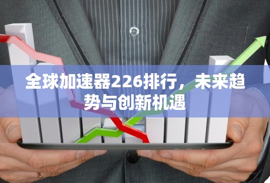 全球加速器226排行,未来趋势与创新机遇