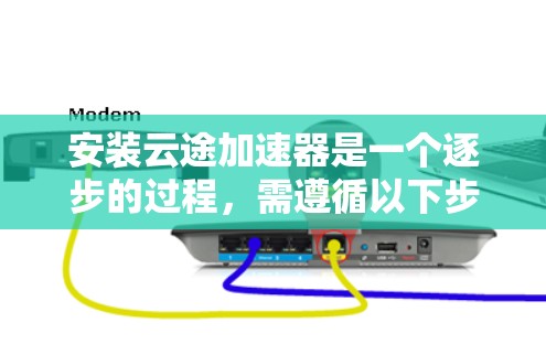 安装云途加速器是一个逐步的过程，需遵循以下步骤