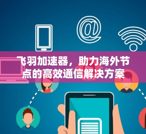 飞羽加速器,助力海外节点的高效通信解决方案