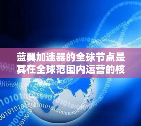 蓝翼加速器的全球节点是其在全球范围内运营的核心基础设施,涵盖了多个服务器和平台,旨在提供多样化的网页加速、视频加速、音乐加速等服务。以下是对蓝翼加速器全球节点的详细分析