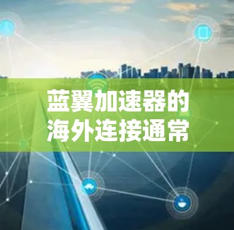 蓝翼加速器的海外连接通常涉及网络连接、配置设置或安全问题。以下是一些常见问题及解决方案