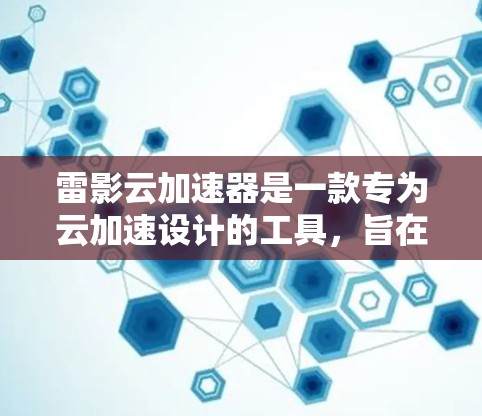 雷影云加速器是一款专为云加速设计的工具,旨在提升云资源的使用效率。以下是对它的评测和总结