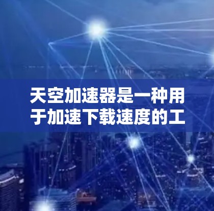 天空加速器是一种用于加速下载速度的工具,通常用于在游戏、网站、视频等资源下载中提升体验。以下是使用天空加速器的常用方法