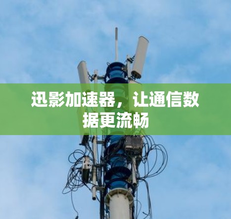 迅影加速器,让通信数据更流畅