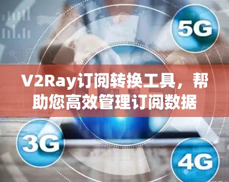 V2Ray订阅转换工具,帮助您高效管理订阅数据