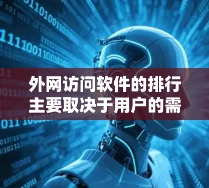 外网访问软件的排行主要取决于用户的需求、使用频率以及软件本身的性能。以下是一些常见的外网访问软件及其特点