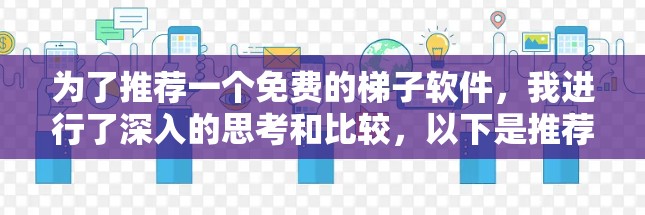 为了推荐一个免费的梯子软件,我进行了深入的思考和比较,以下是推荐结果