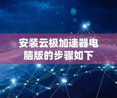 安装云极加速器电脑版的步骤如下
