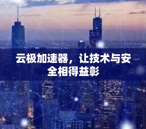 云极加速器,让技术与安全相得益彰